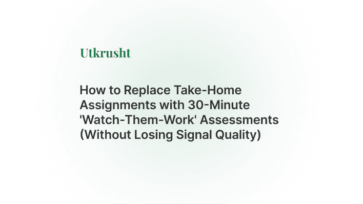 How to Replace Take-Home Assignments with 30-Minute 'Watch-Them-Work' Assessments (Without Losing Signal Quality)
