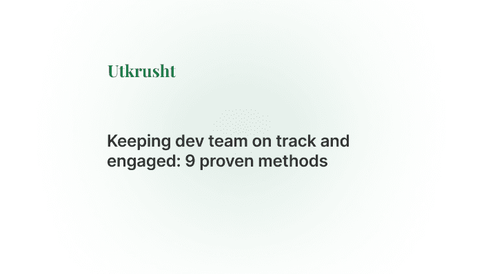 Keeping Dev Team on Track and Engaged: 9 Proven Methods\