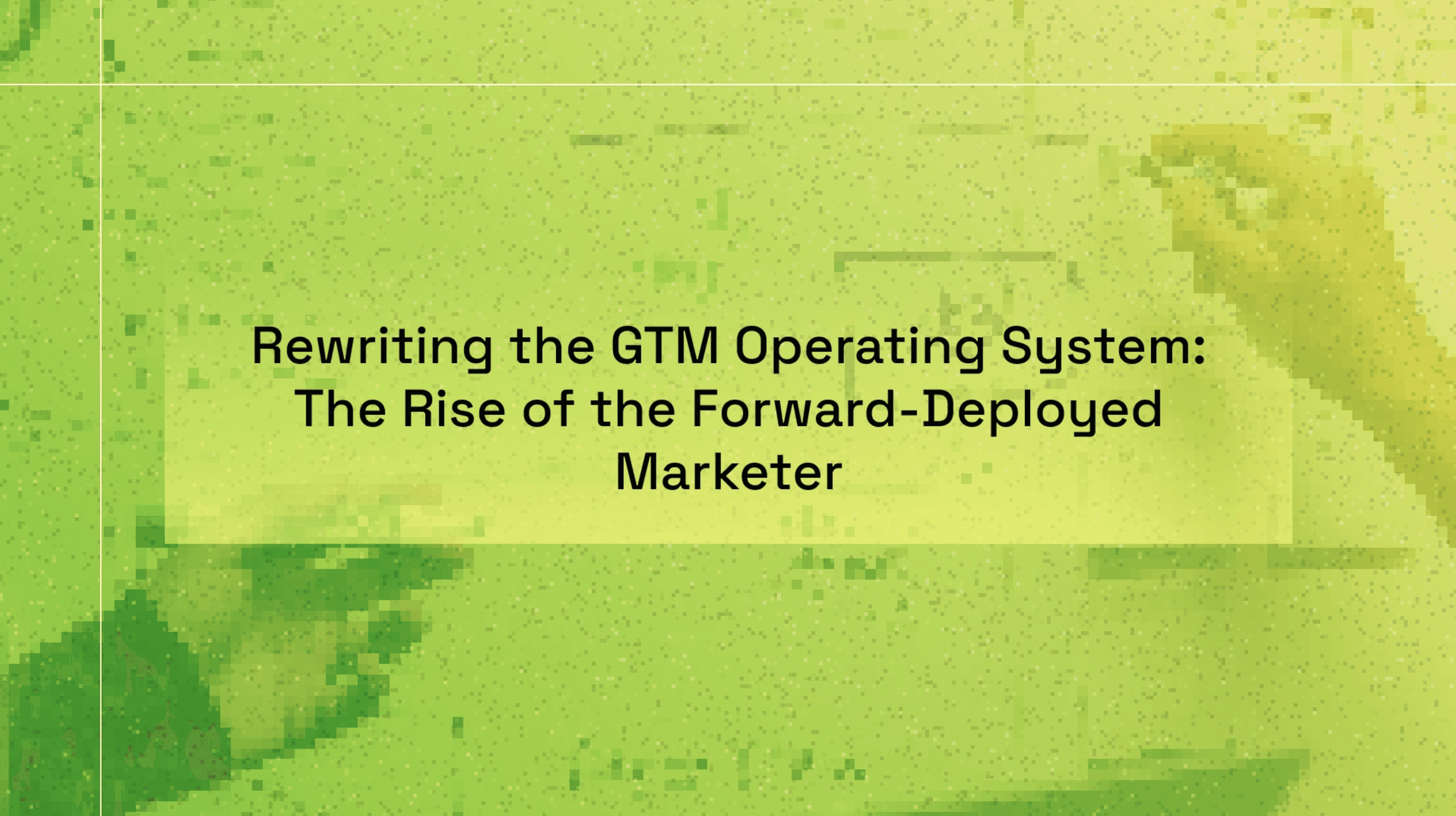 Rewriting the GTM Operating System: The Rise of the Forward-Deployed Marketer