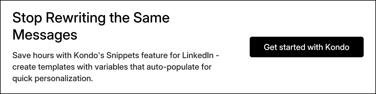 Stop Rewriting the Same Messages. Save hours with Kondo's Snippets feature for LinkedIn - create templates with variables that auto-populate for quick personalization. Get started with Kondo