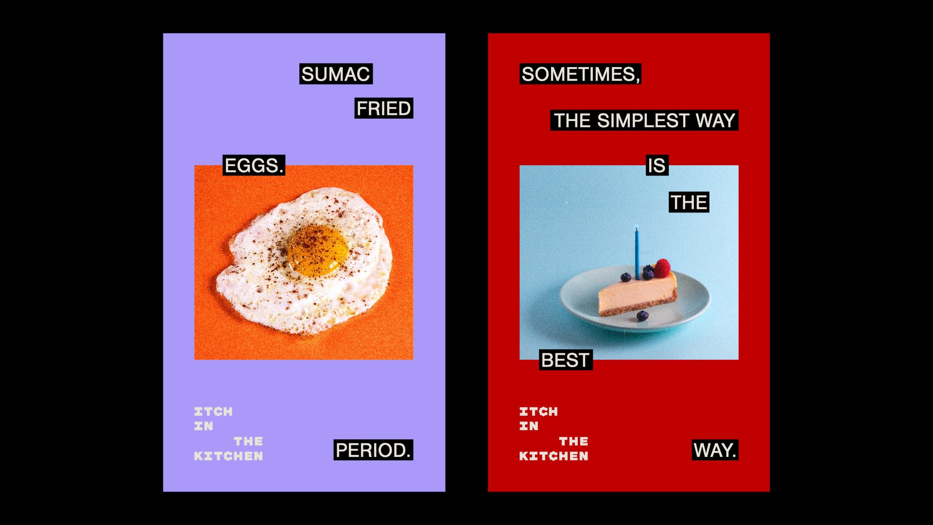 Two vertical posters display food items against a black background. On the left, a fried egg on an orange surface is labeled “SUMAC FRIED” and “ITCH IN THE KITCHEN”. The right poster shows a slice of cake on a plate with berries and a candle, labeled “SOMETIMES, THE SIMPLEST WAY IS THE BEST”, “ITCH IN THE KITCHEN”, and “WAY.”