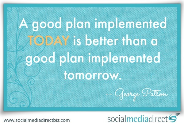 A good plan implemented TODAY is better than a good plan implemented tomorrow.