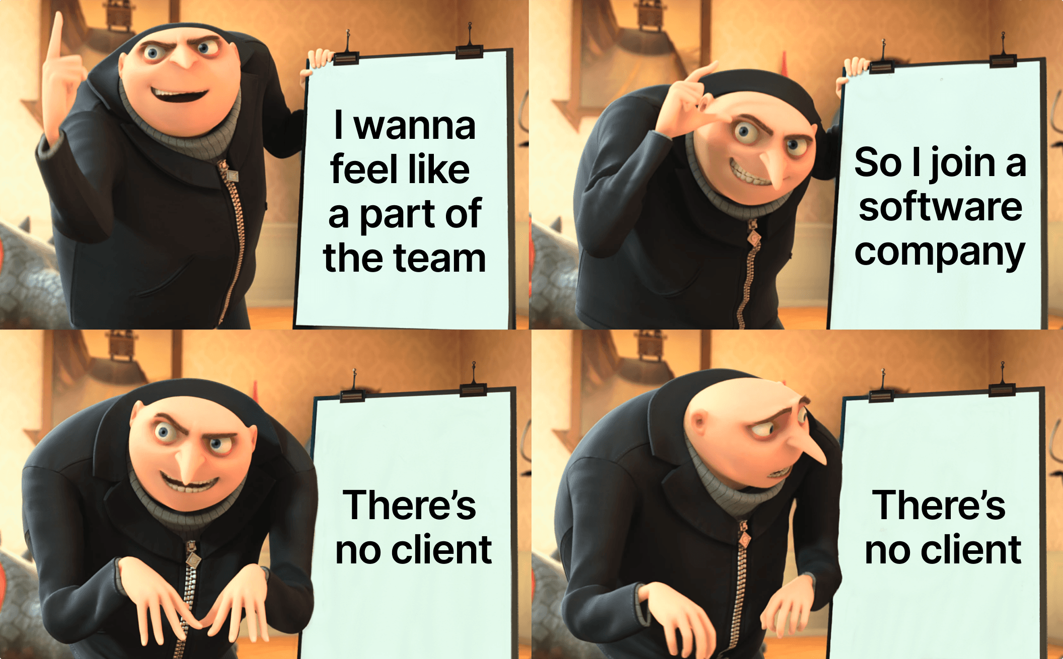 Gru from Despicable Me presenting three signs. The first sign says "I wanna feel like a part of the team". The second one says "So I join a software company". The third one says "There's no client". Gru looks at the last one, anxious.