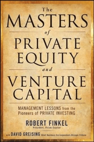 The Masters of Private Equity and Venture Capital by Robert Finkel and David Greising