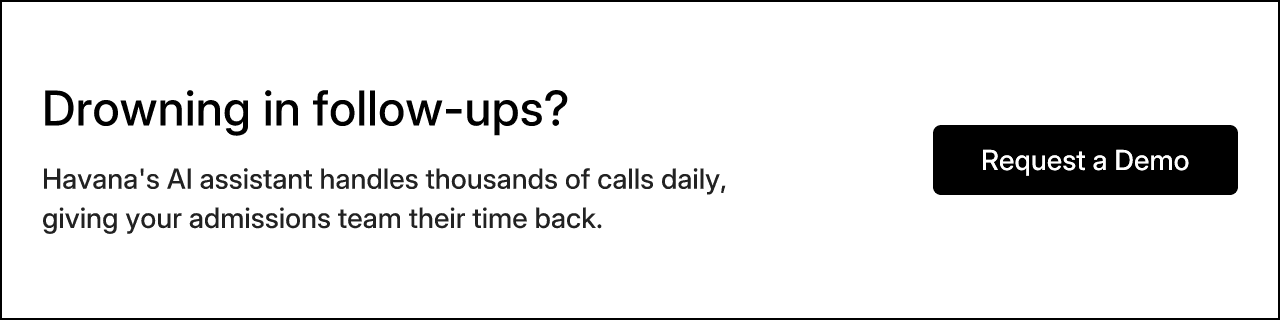 Drowning in follow-ups? Havana's AI assistant handles thousands of calls daily, giving your admissions team their time back. Request a Demo