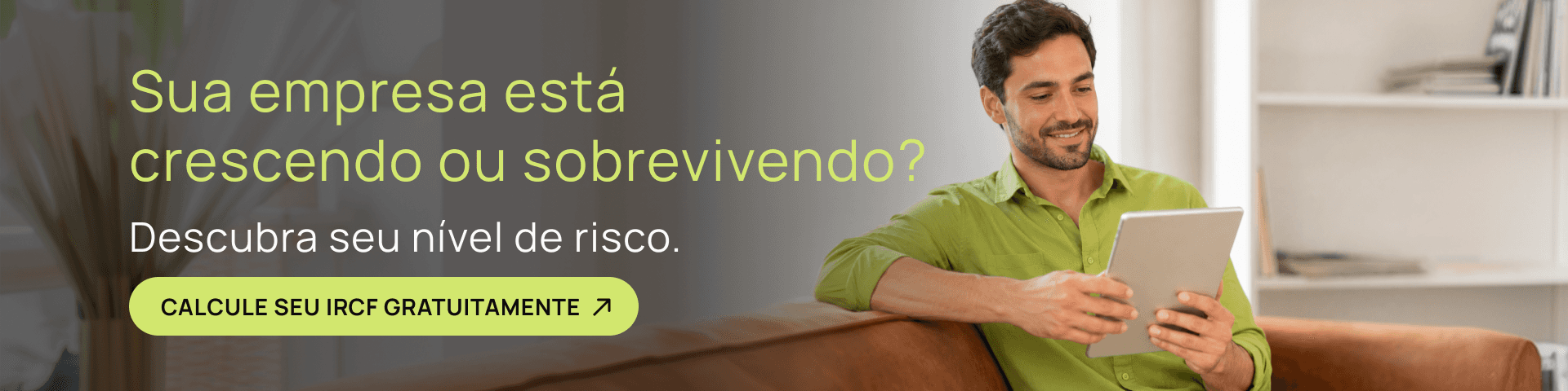 Banner mostrando um homem sorrindo no sofá usando um tablet. O texto diz: "Sua empresa está crescendo ou sobrevivendo? Descubra seu nível de risco." Botão verde-limão com o texto "CALCULE SEU IRCF GRATUITAMENTE". Direcionado para o público empresarial e cálculo de risco empresarial.