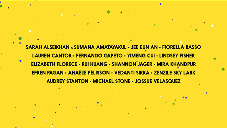 A yellow poster with black, blue, green and white dots. On it there is a text: Sarah Alseikhan, Sumana Amatyakul, Jee Eun An, Fiorella Basso, Lauren Cantor, Fernando Capeto, Ymeng Cui, Lindsey Fisher, Elizabeth Florence, Rui Huang, Shannon Jager, Mira Khandpur, Efren Pagan, Anaele Pelisson, Vedanti Sikka, Zenzile Sky Lark, Audrey Stanton, Michael Stone, Jossue Velasquez.