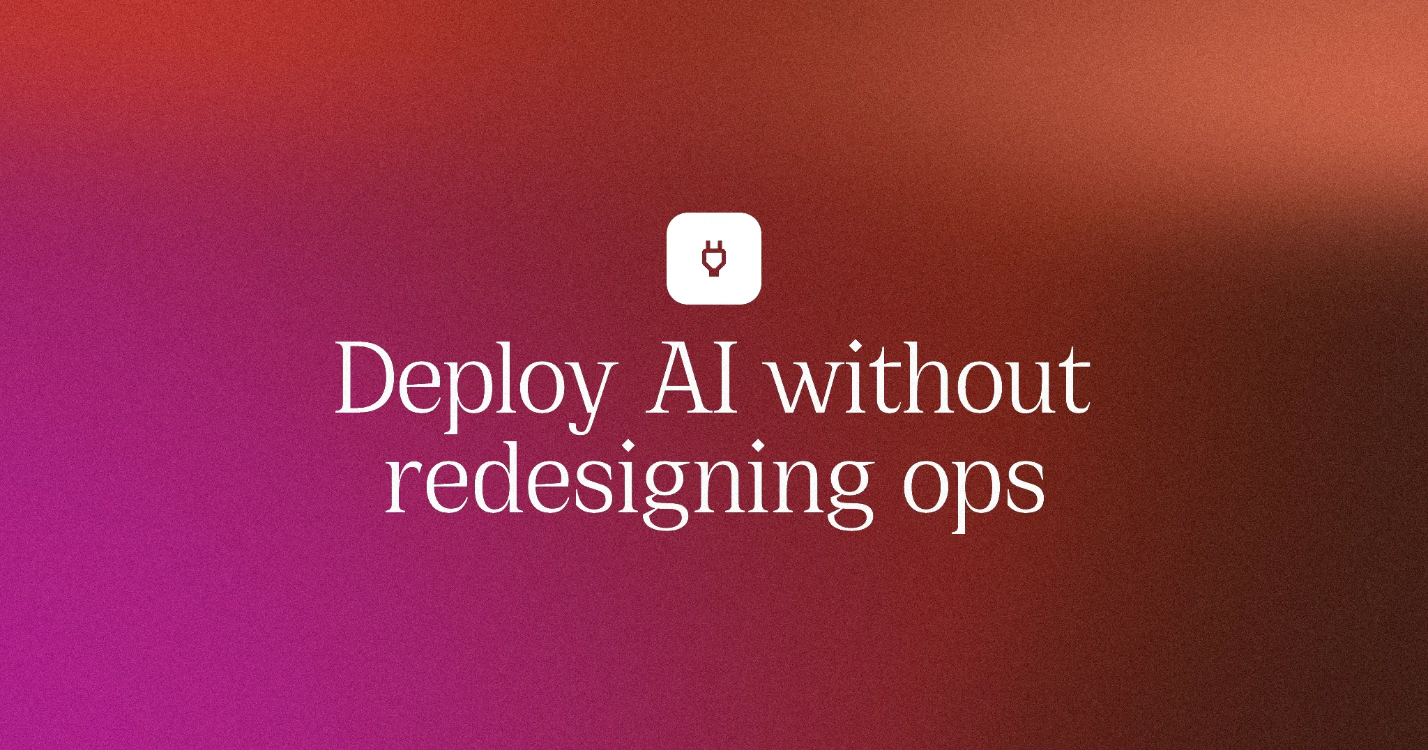 Deploy AI without redesigning ops