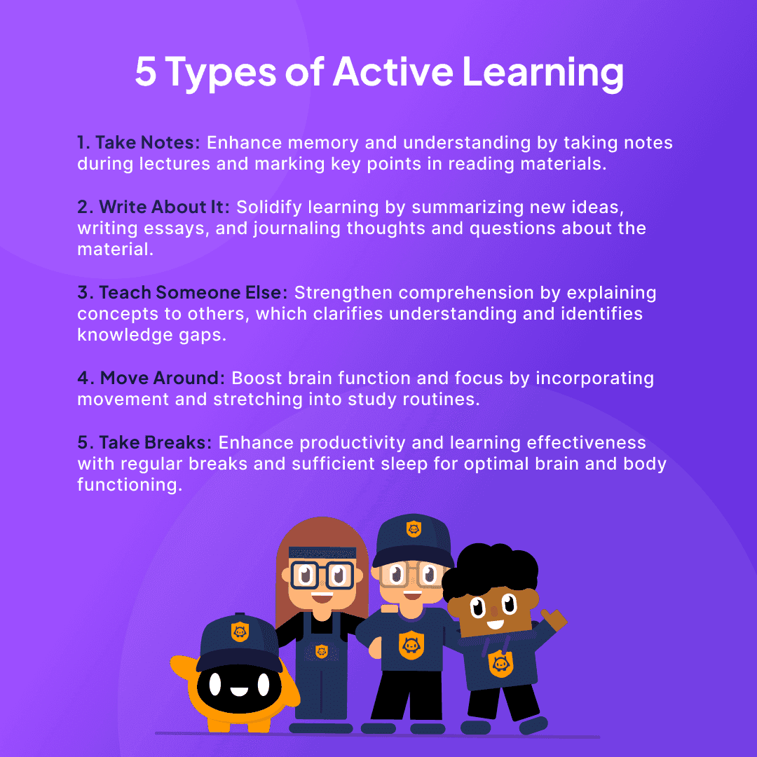 5 types of active learning: take notes, write about it, teach someone else, move around, take breaks.
