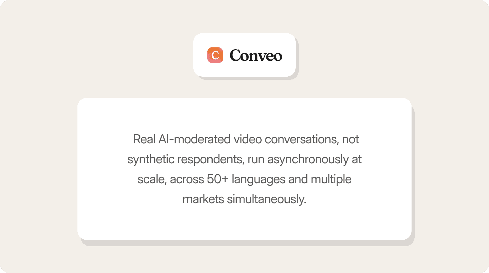 Conveo logo above a card that reads: "Real AI-moderated video conversations, not synthetic respondents, run asynchronously at scale, across 50+ languages and multiple markets simultaneously."
