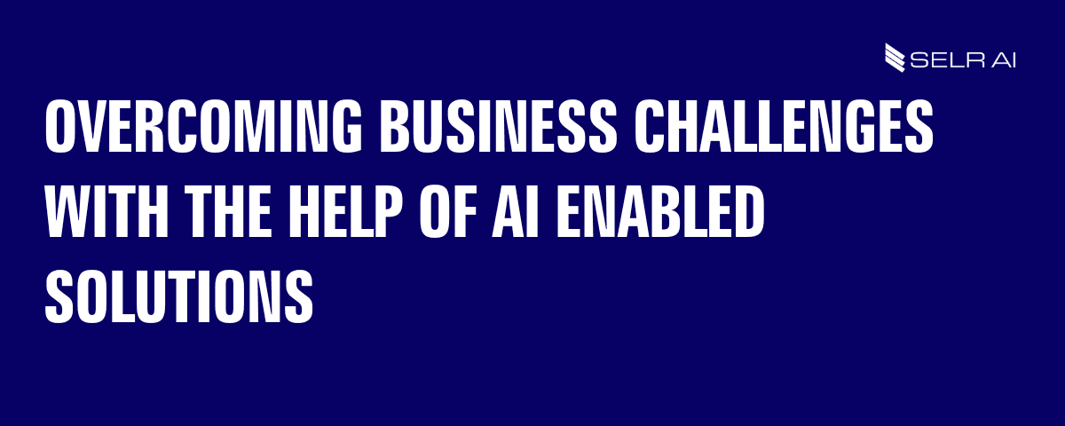 Overcoming Business Challenges with the Help of AI Enabled Solutions