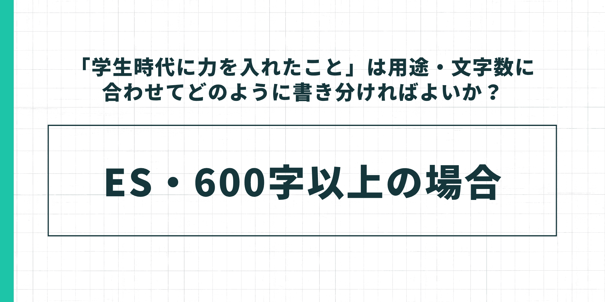 「学生時代に力を入れたこと」は用途・文字数に合わせてどのように書き分ければよいか、ES・600字以上の場合