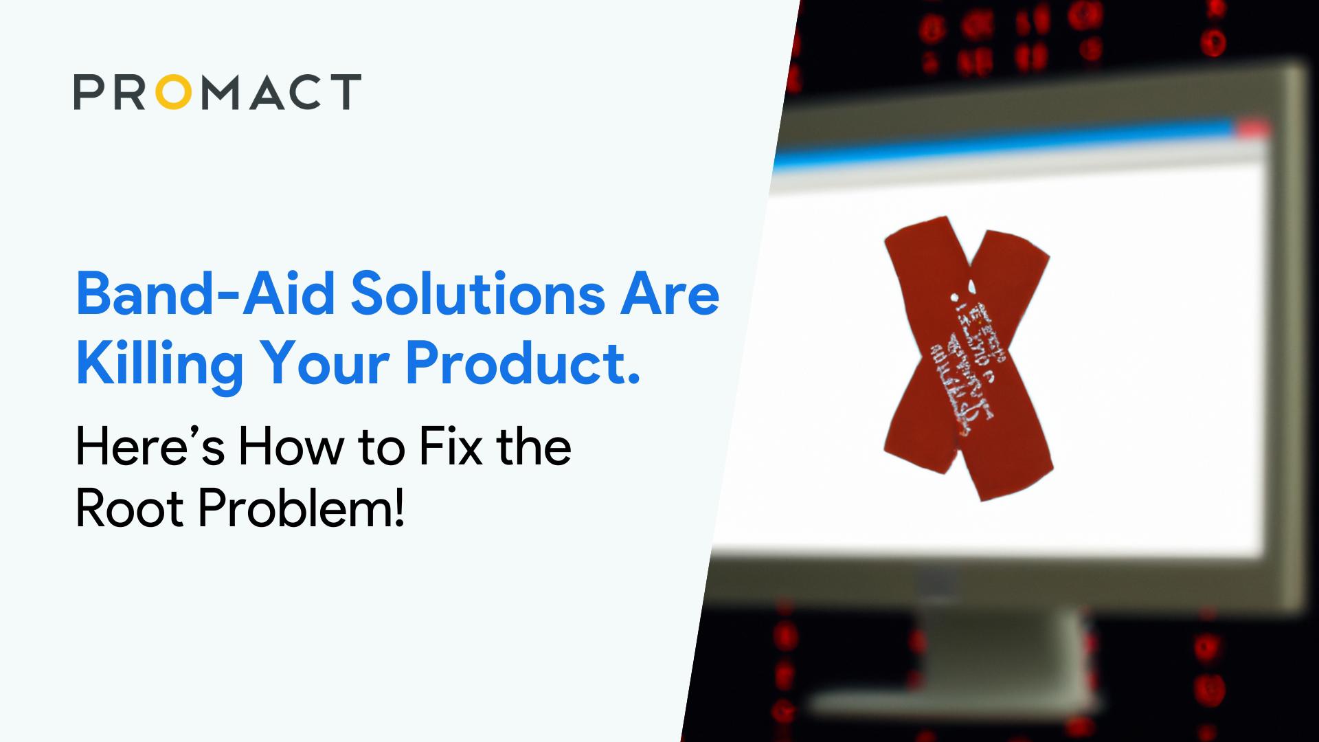 Band-Aid Solutions Are Killing Your Product. Here’s How to Fix the Root Problem! 