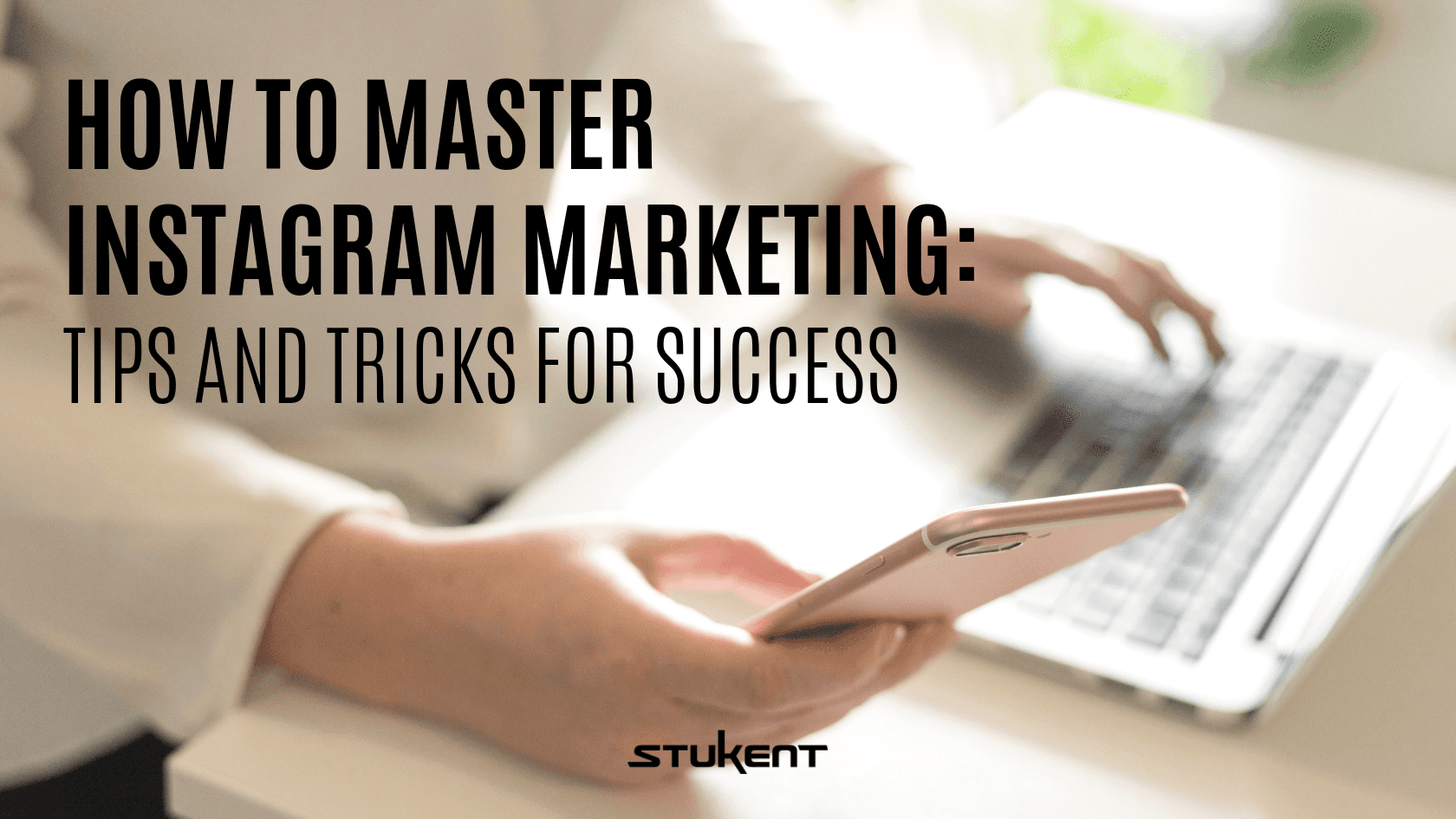 Person holding a smartphone in one hand and typing on a laptop with the other, with text overlay: "How to Master Instagram Marketing: Tips and Tricks for Success" and the Stukent logo at the bottom.