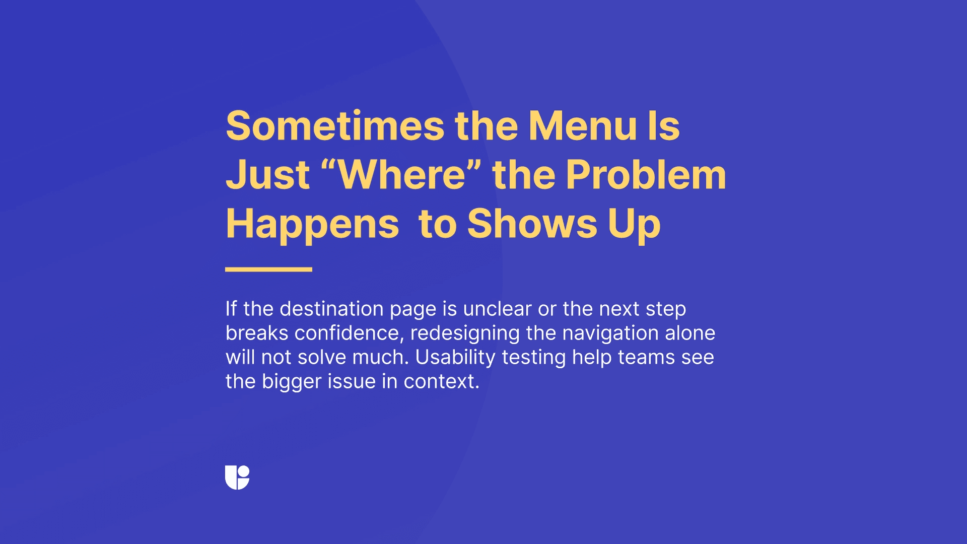 The banner is warning against confusing “symptoms” with the cause of the problem. Your menu might be where the friction happens but the underlying usability issue might be not related to the design.