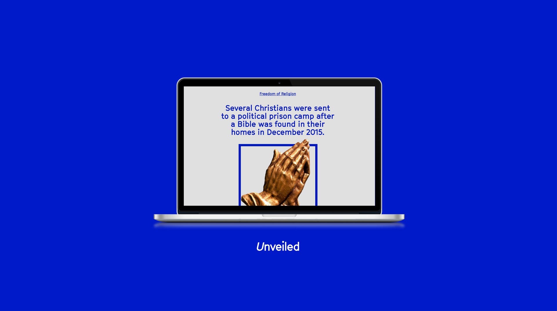 A laptop screen displays a text message: “Several Christians were sent to a political prison camp after a Bible was found in their homes in December 2015.” The message is framed by a blue border and includes a picture of praying hands. The word “Unveiled” is displayed below the laptop against a blue background.