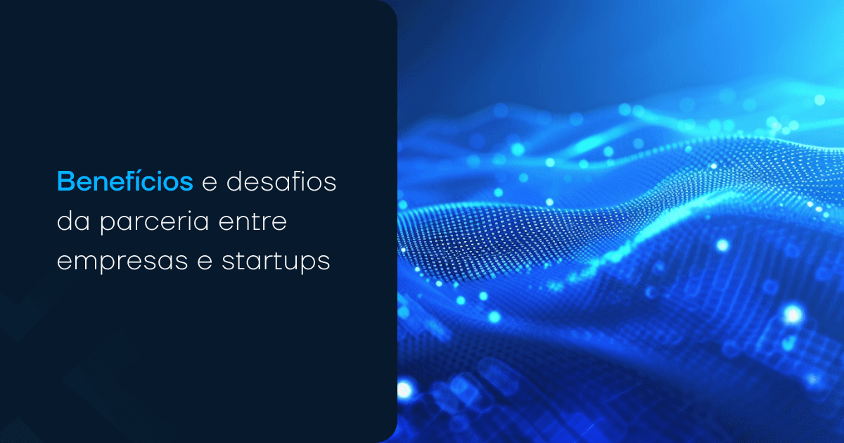 Benefícios e desafios da parceria entre empresas e startups