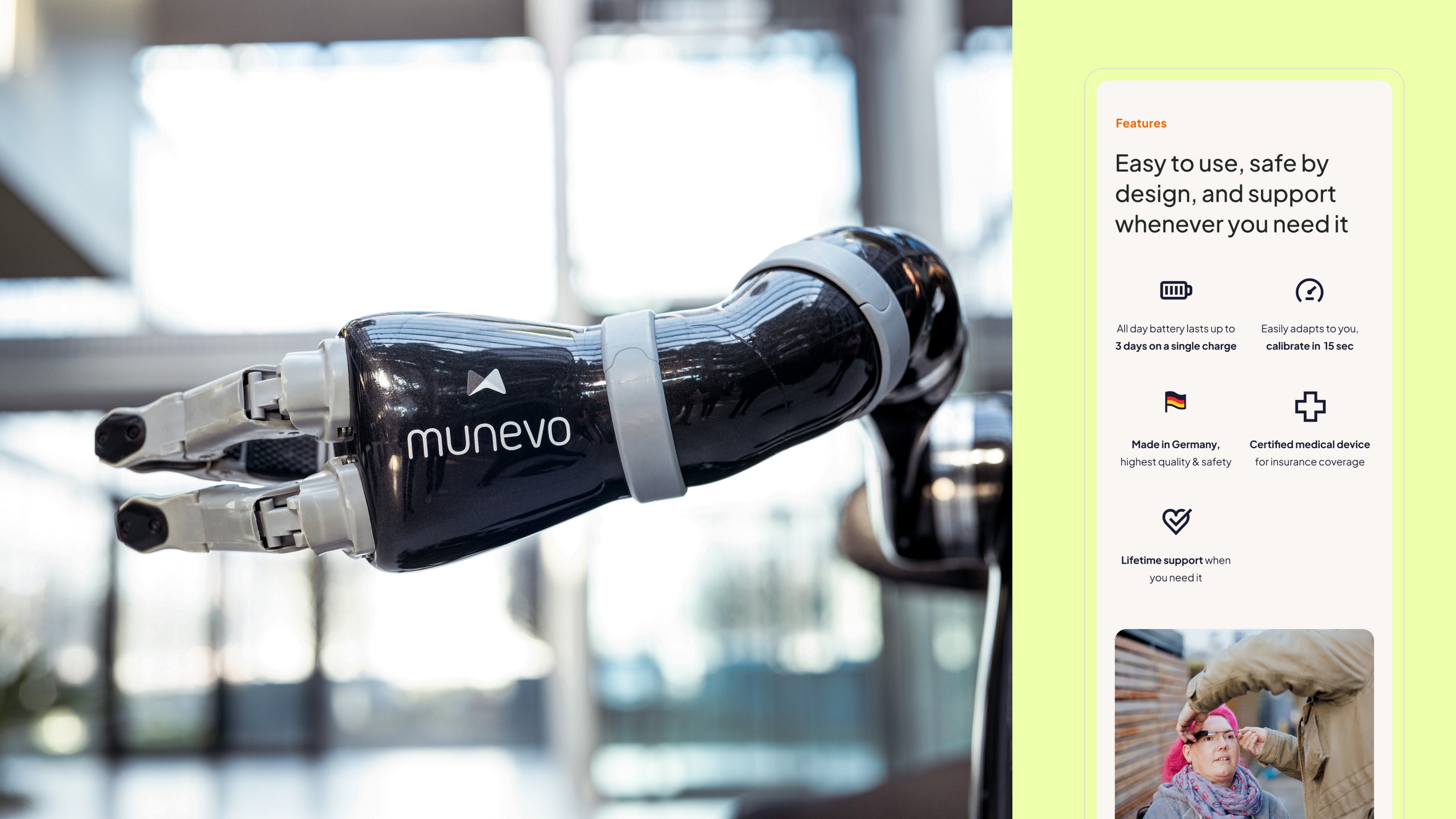 The image displays the "munevo arm," a robotic prosthetic arm designed for individuals with mobility impairments. Featured prominently in the image, this prosthetic is shown in a close-up, highlighting its sleek, functional design. Beside it, a sidebar, styled like a mobile website product detail page, lists its key features: it is easy to use, safe by design, and offers long battery life with up to three days on a single charge. The arm can be calibrated in just 15 seconds, is made in Germany to ensure high quality and safety, is a certified medical device for insurance purposes, and provides lifetime support to its users. This layout is aimed at informing potential users about the prosthetic’s capabilities and support offerings.