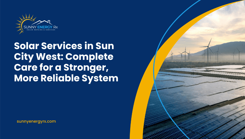 Solar Services in Sun City West: Complete Care for a Stronger, More Reliable System