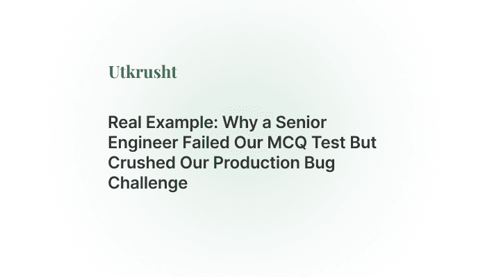 Real Example: Why a Senior Engineer Failed Our MCQ Test But Crushed Our Production Bug Challenge