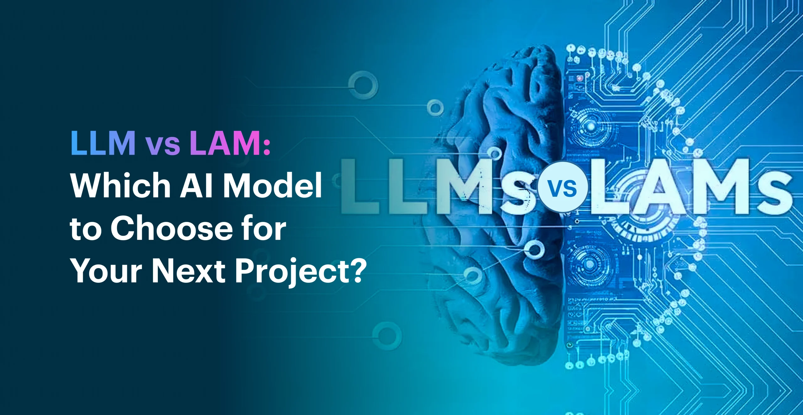 LLM vs LAM: Which AI Model to Choose for Your Next Project?