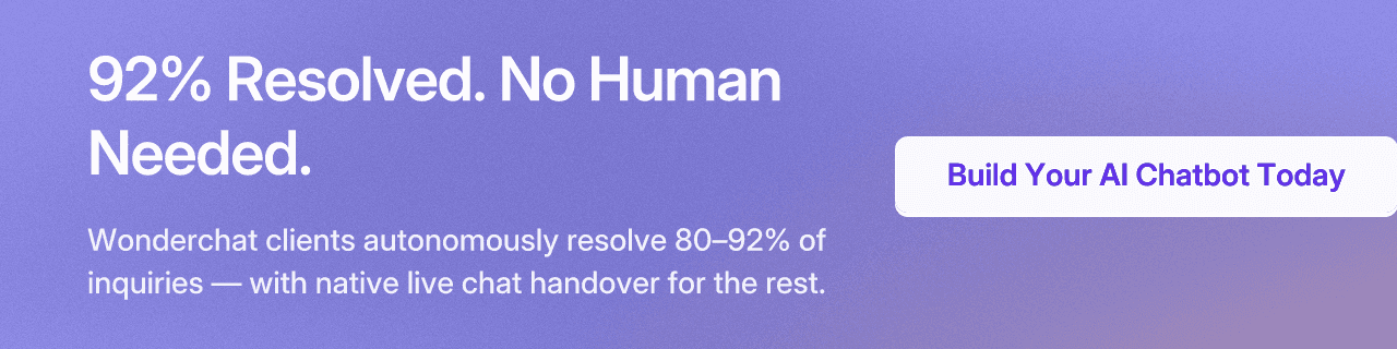 92% Resolved. No Human Needed. Wonderchat clients autonomously resolve 80–92% of inquiries — with native live chat handover for the rest. Build Your AI Chatbot Today.