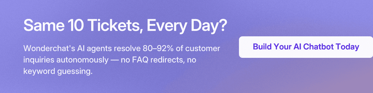 Same 10 Tickets, Every Day? Wonderchat's AI agents resolve 80–92% of customer inquiries autonomously — no FAQ redirects, no keyword guessing. Build Your AI Chatbot Today