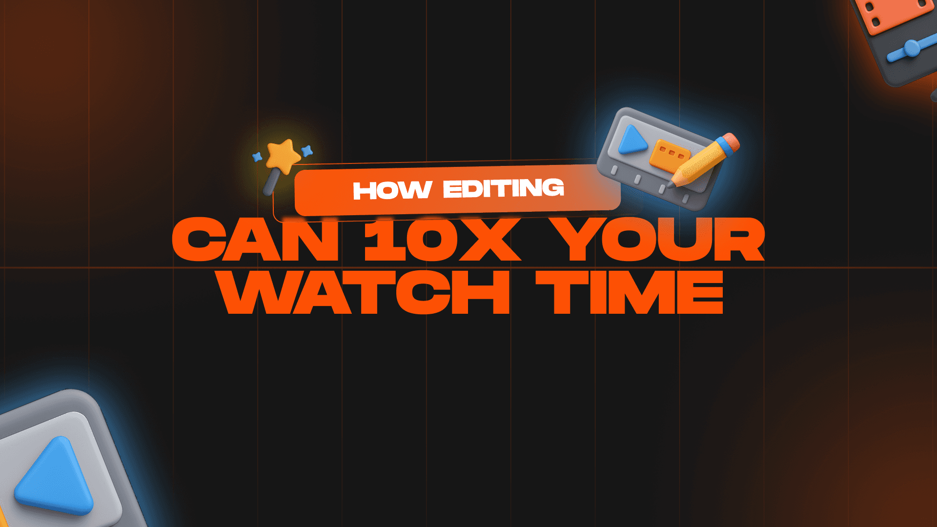 How Editing Can 10x Your Watch Time
