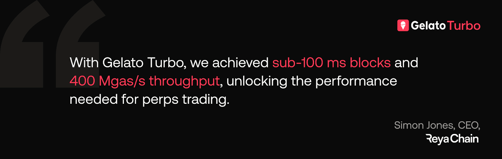 Quote from Reya Chain CEO, Simon Jones, on the performance of Gelato Turbo, delivering sub-100 ms block times and 400 Mgas/s throughput.