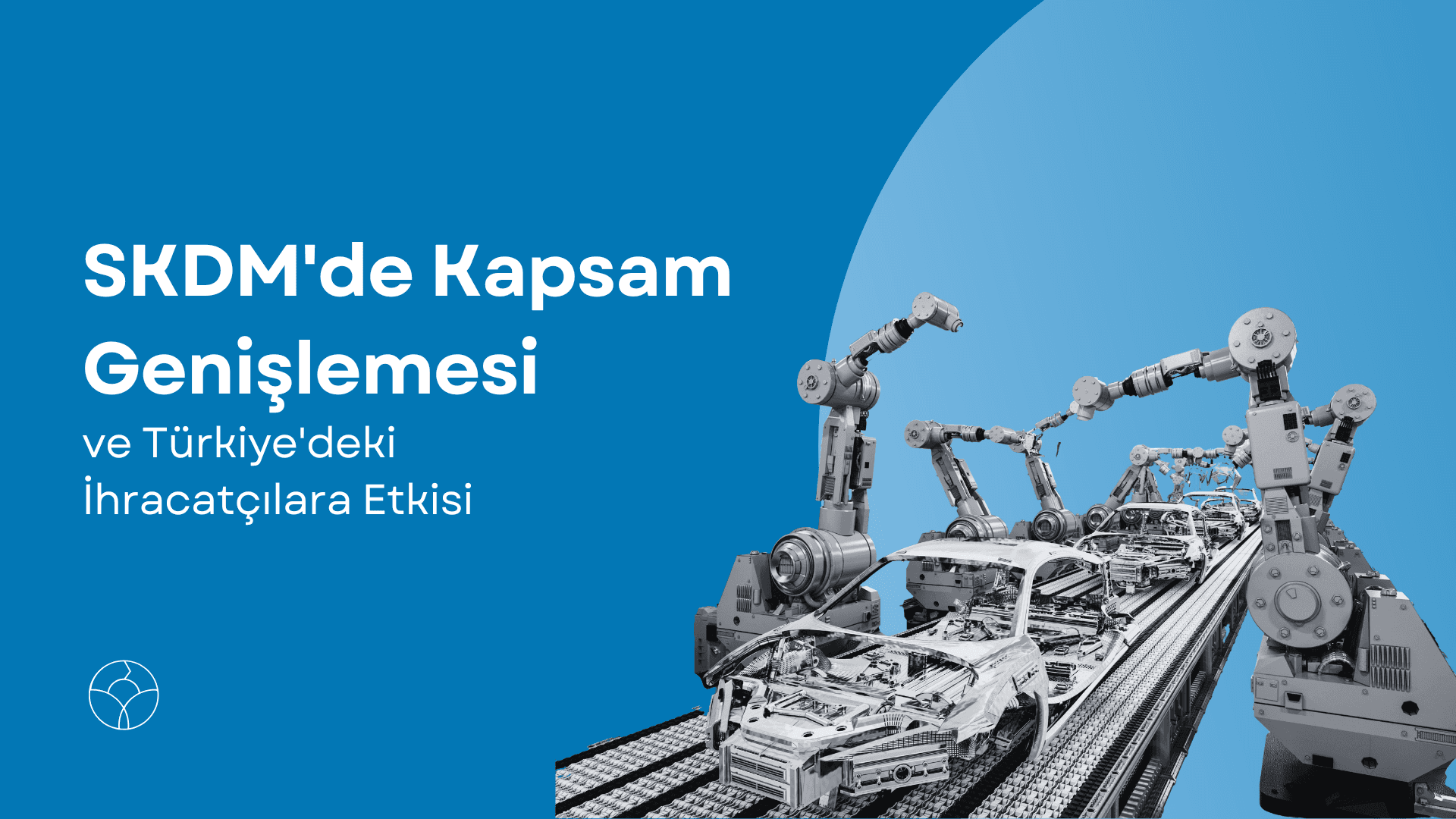 Mavi arka plan üzerinde "SKDM'de Kapsam Genişlemesi ve Türkiye'deki İhracatçılara Etkisi" başlığı ve montaj hattındaki robotik kollar ile otomotiv parçaları illüstrasyonu.