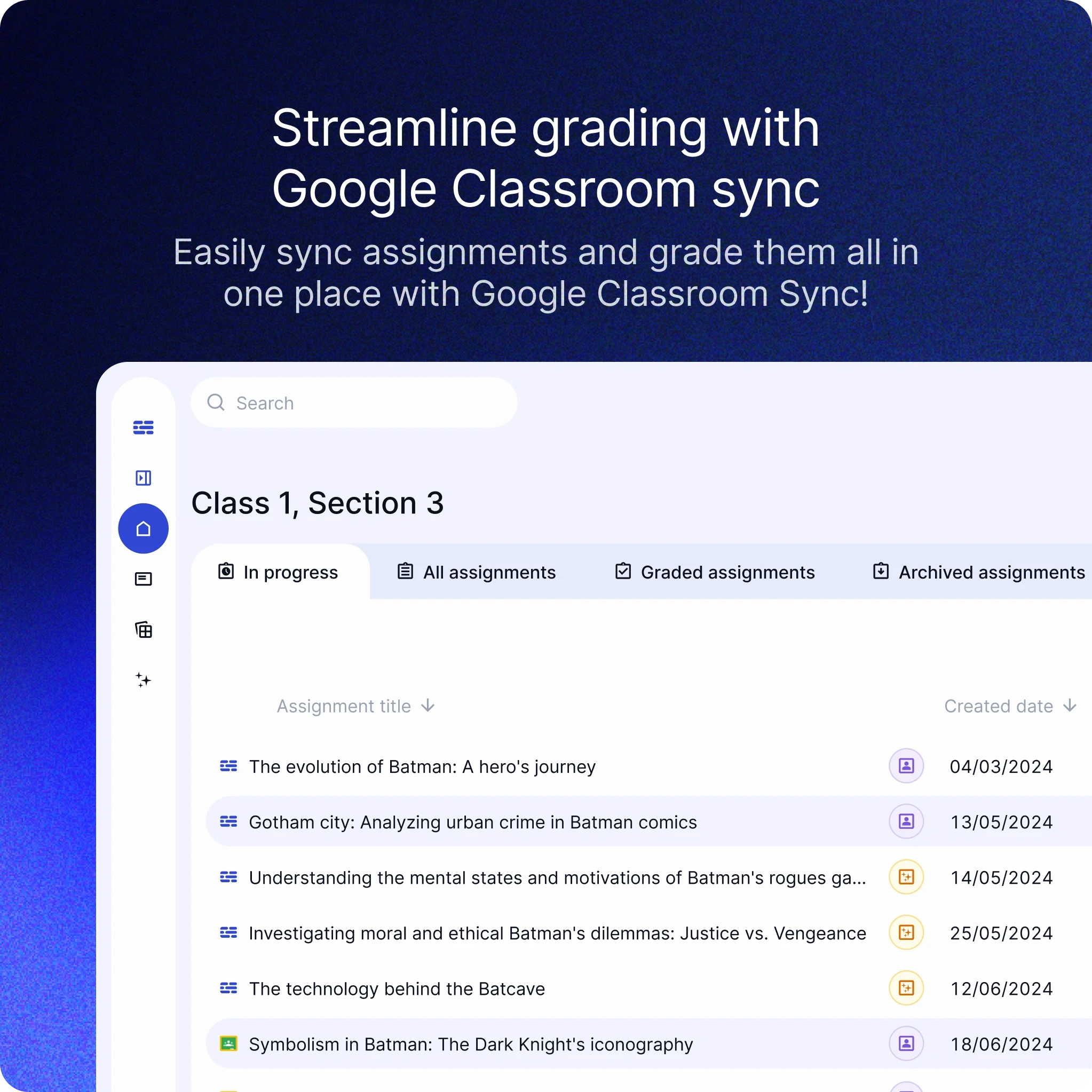 The image shows an interface of an educational AI tool named EnlightenAI, specifically highlighting the integration with Google Classroom for streamlined grading. The background is a gradient of dark blue.  At the top, there is a bold text that reads: "Streamline grading with Google Classroom sync Easily sync assignments and grade them all in one place with Google Classroom Sync!"  Below this, there is a user interface for managing assignments for "Class 1, Section 3." The interface is clean and modern, with tabs for different assignment statuses:  In progress All assignments Graded assignments Archived assignments There is a search bar at the top left of the assignment list for easy navigation.  The assignments are listed in a table format with columns for "Assignment title" and "Created date." Some of the assignments include:  The evolution of Batman: A hero's journey (04/03/2024) Gotham city: Analyzing urban crime in Batman comics (13/05/2024) Understanding the mental states and motivations of Batman's rogues gallery (14/05/2024) Investigating moral and ethical Batman's dilemmas: Justice vs. Vengeance (25/05/2024) The technology behind the Batcave (12/06/2024) Symbolism in Batman: The Dark Knight's iconography (18/06/2024) Icons next to the assignment titles indicate different actions or statuses, like in progress, graded, etc. The interface uses light blue and white colors for a clean and professional look.