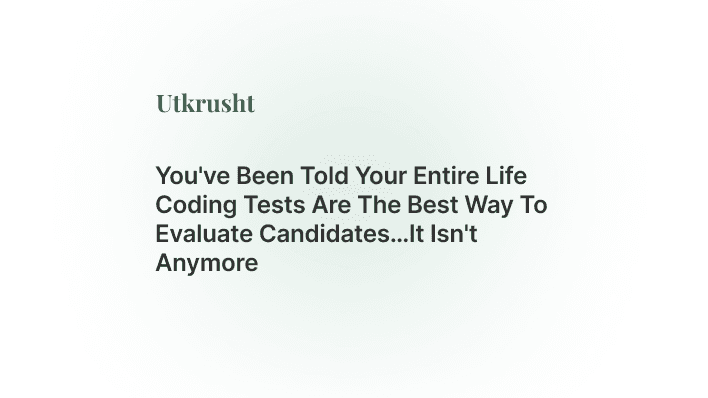You've Been Told Your Entire Life Coding Tests Are The Best Way To Evaluate Candidates…It Isn't Anymore