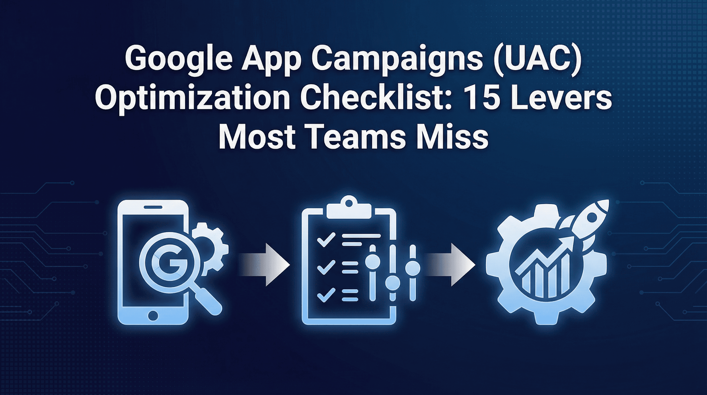 Google App Campaigns (UAC) Optimization Checklist: 15 Levers Most Teams Miss