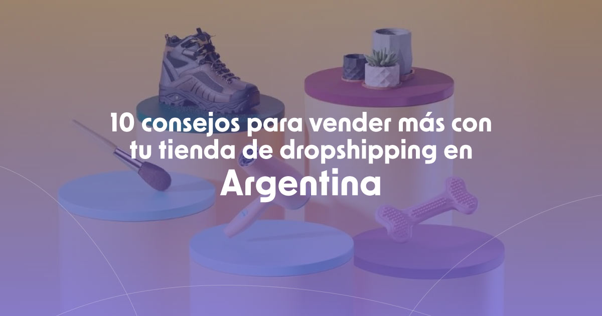 10 consejos para vender más con tu tienda de dropshipping en Argentina