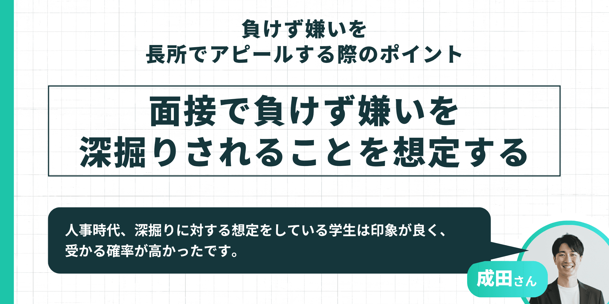 負けず嫌いを長所でアピールする際のポイント：面接で負けず嫌いを深掘りされることを想定する（深掘りに対する想定をしている学生は印象が良く受かる確率が高かったという成田さんのアドバイス付き）