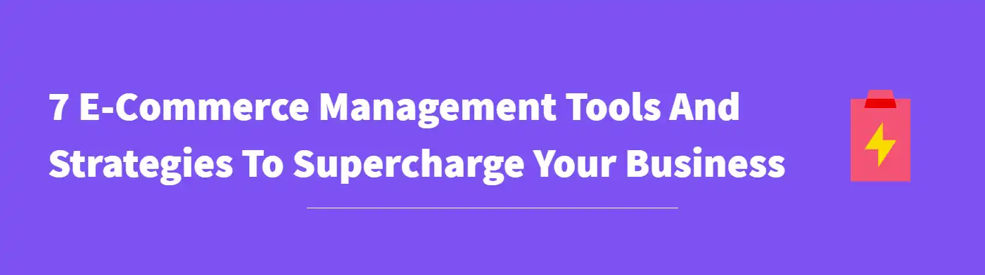 7 Ecommerce Management Tools And Strategies To Supercharge Your Business