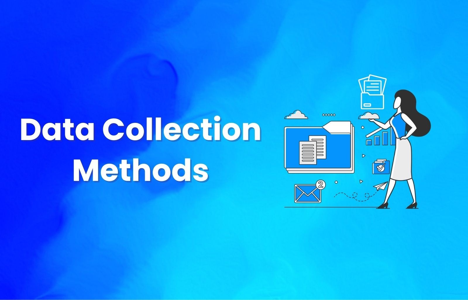 Data Collection Methods: Types, Examples and Best Practices