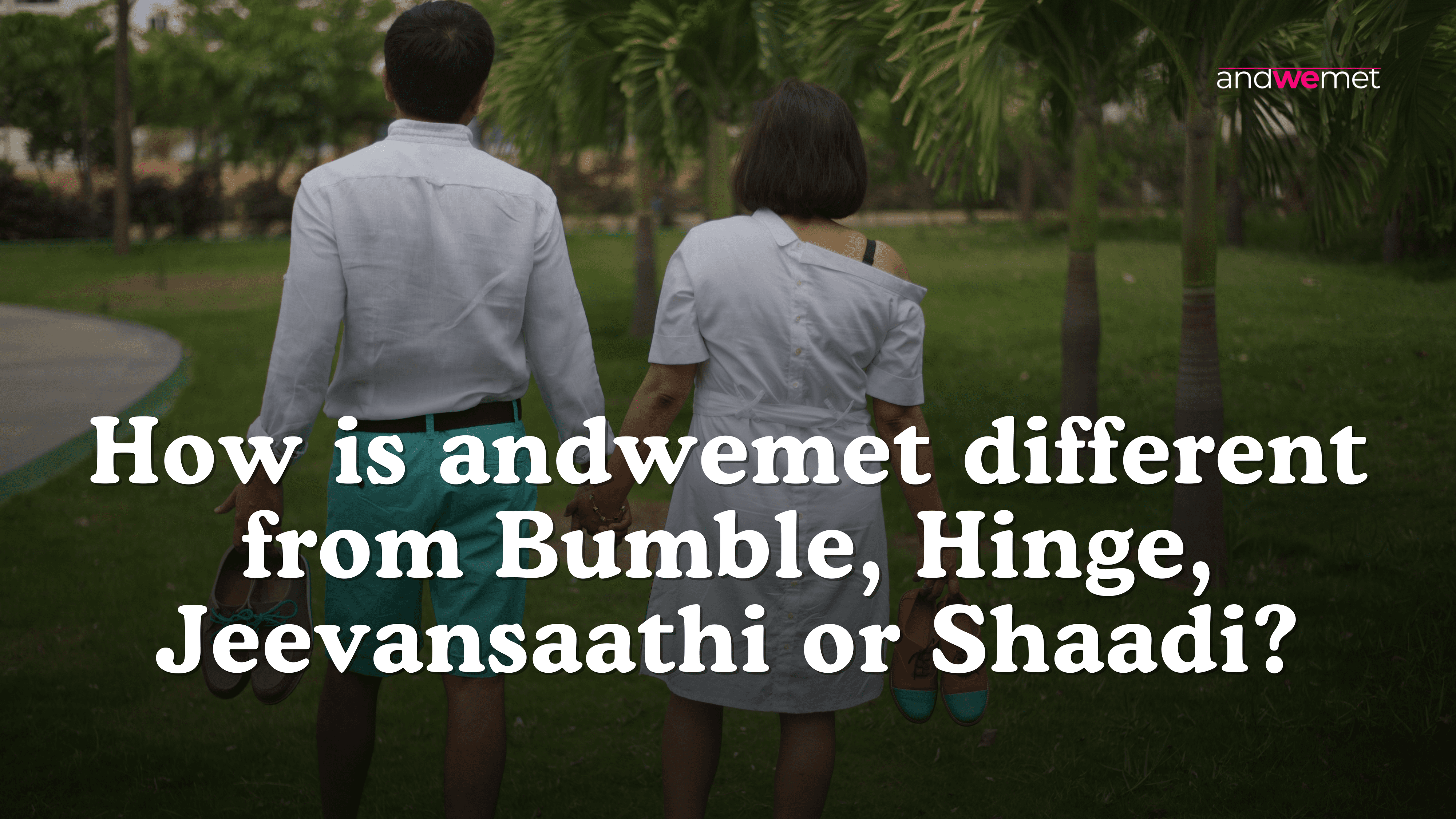 Couple walking together in park holding shoes representing authentic relationship beyond superficial dating apps - andwemet versus Bumble Hinge Shaadi Jeevansaathi