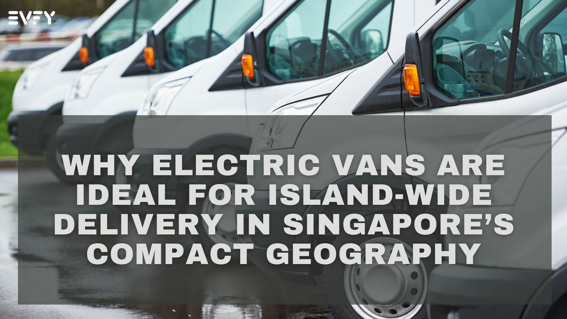 Why Electric Vans Are Ideal for Island-Wide Delivery in Singapore’s Compact Geography