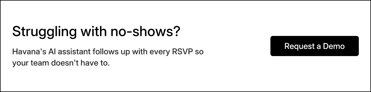 Struggling with no-shows? Havana's AI assistant follows up with every RSVP so your team doesn't have to. Request a Demo