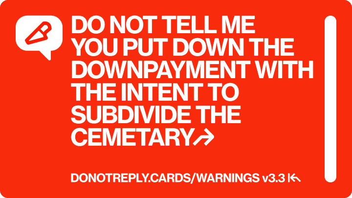 DO NOT TELL ME  YOU PUT DOWN THE DOWNPAYMENT WITH THE INTENT TO SUBDIVIDE THE CEMETARY↱