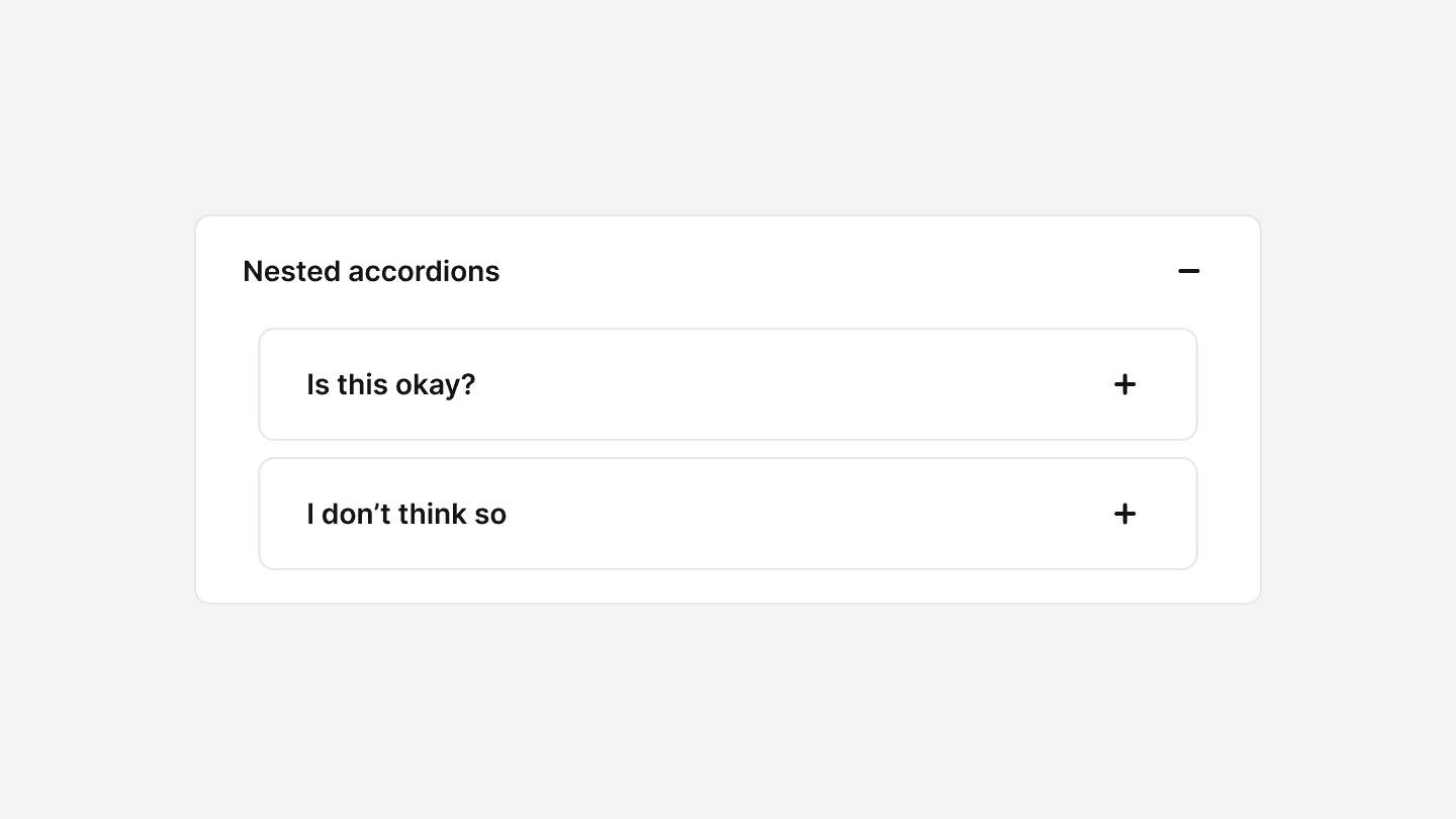 A nested accordion UI component. The main section is labeled ‘Nested accordions’ and is expanded, indicated by a ‘-’ icon on the right. Inside, there are two additional collapsed accordion sections: ‘Is this okay?’ and ‘I don’t think so,’ each with a ‘+’ icon on the right, indicating they can be expanded.