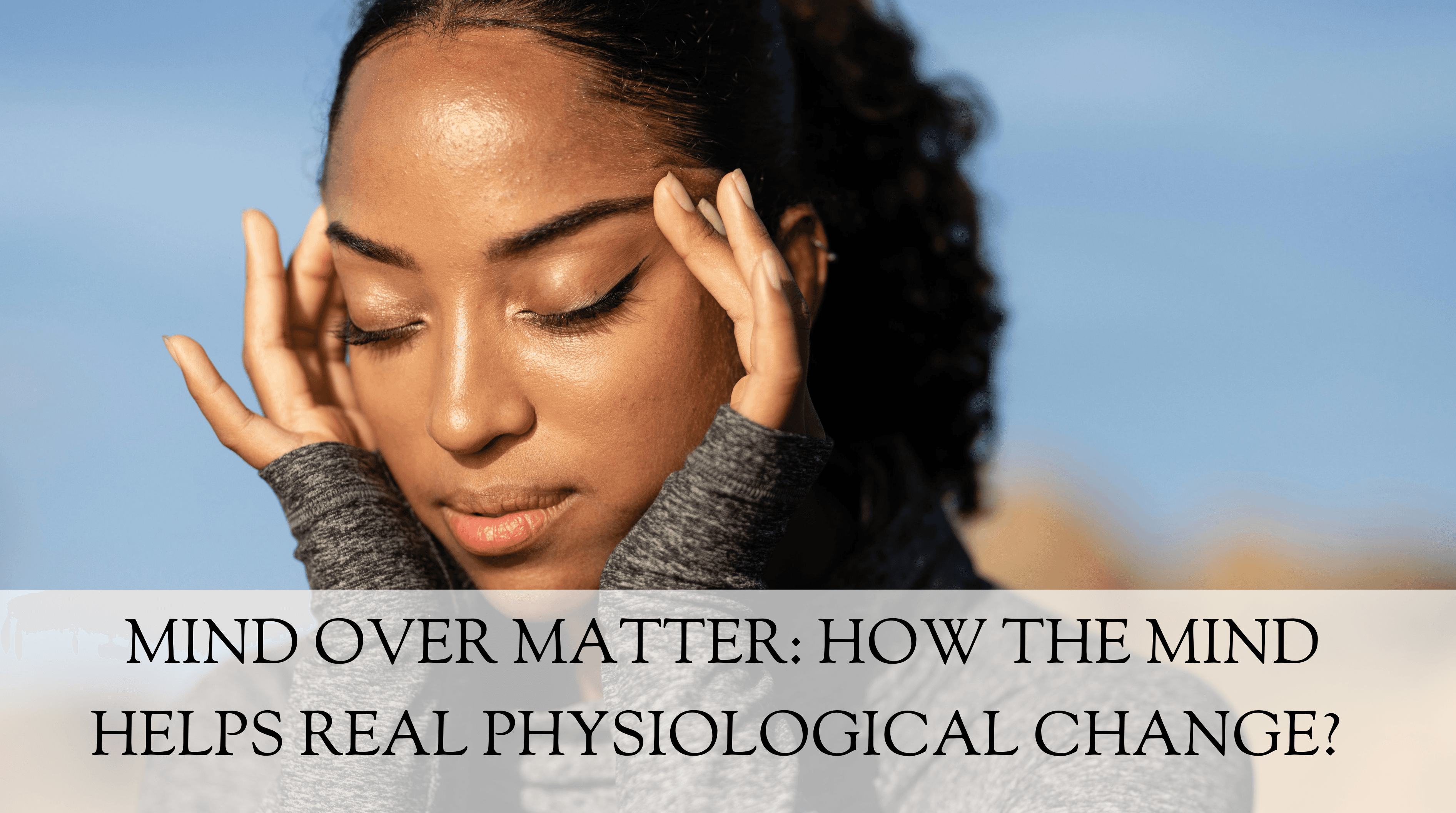 Mind Over Matter: How the Mind Helps Real Physiological Change? 