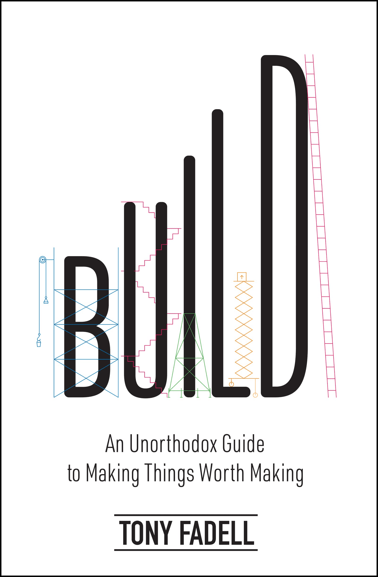 Build: An Unorthodox Guide to Making Things Worth Making by Tony Fadell