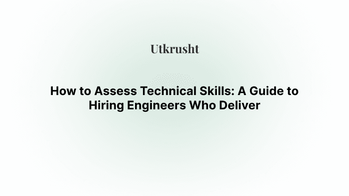 How to Assess Technical Skills: A Guide to Hiring Engineers Who Deliver