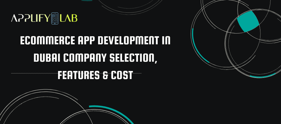 Ecommerce App Development in Dubai: Company Selection, Features & Cost
