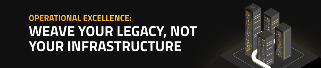 Operational Excellence: Weave Your Legacy, Not Your Infrastructure