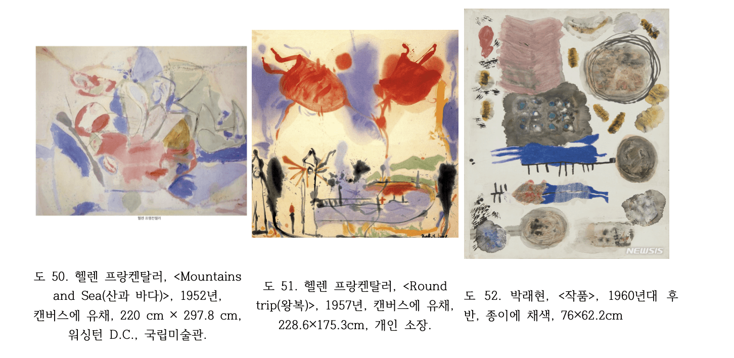 도 50. 헬렌 프랑켄탈러, <Mountains and Sea(산과 바다)>, 1952년 헬렌 프랑켄탈러 Mountains and Sea 산과 바다 1952년 캔버스에 유채 220x297.8cm 소크스테인 기법 최초 작품 연분홍 청색 녹색 색면 번짐 워싱턴 D.C. 국립미술관 도 51. 헬렌 프랑켄탈러, <Round trip(왕복)>, 1957년 헬렌 프랑켄탈러 Round trip 왕복 1957년 캔버스에 유채 228.6x175.3cm 적색 보라색 색면 번짐 흑색 선 여백 대비 소크스테인 컬러필드 페인팅 개인소장 도 52. 박래현, <작품>, 1960년대 후반 박래현 작품 1960년대 후반 종이에 채색 76x62.2cm 분홍 청색 회색 황색 색면 먹점 번짐 여백 노출 프랑켄탈러 소크스테인과 비교되는 수묵추상