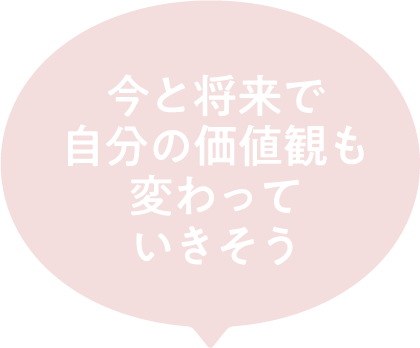 今と将来で自分の価値観も変わっていきそう