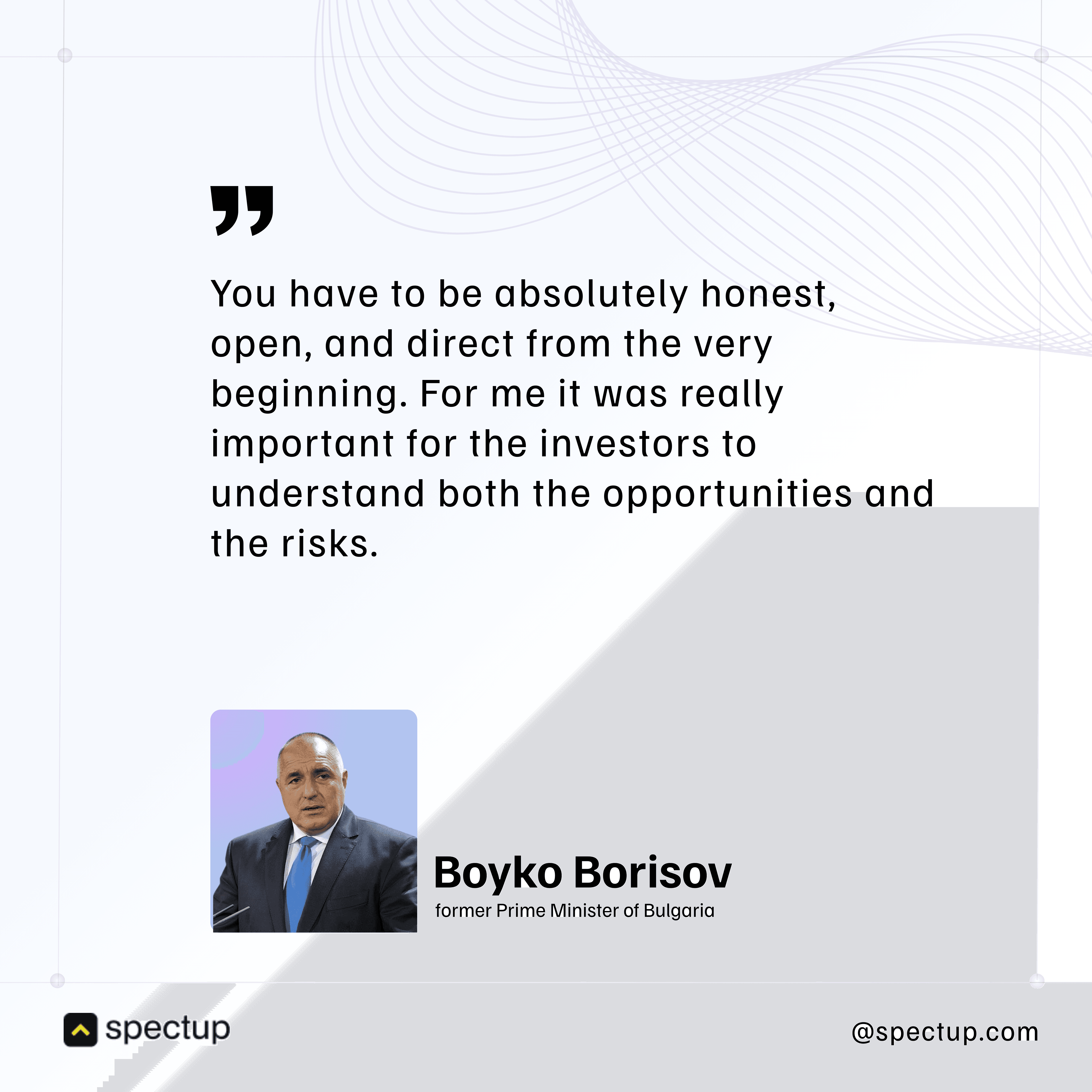 Quote graphic featuring Boyko Borisov, former Prime Minister of Bulgaria, with advice on investor relations: emphasizing honesty, openness, and direct communication from the start to help investors understand both opportunities and risks. Visual includes a blurred portrait, bold quote marks, Spectup branding, and professional keywords relevant to startup fundraising, transparency, investor trust, and leadership insights.